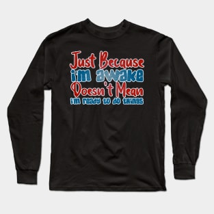 Just because I'm awake doesn't mean I'm ready to do things Long Sleeve T-Shirt